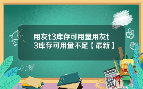 用友t3库存可用量用友t3库存可用量不足【最新】