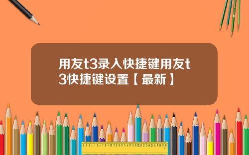 用友t3录入快捷键用友t3快捷键设置【最新】