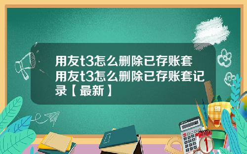 用友t3怎么删除已存账套用友t3怎么删除已存账套记录【最新】