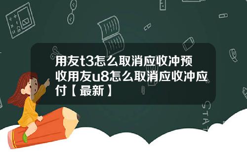 用友t3怎么取消应收冲预收用友u8怎么取消应收冲应付【最新】