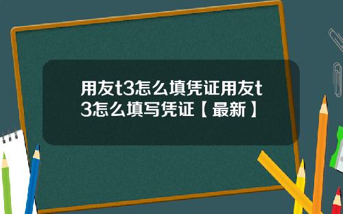 用友t3怎么填凭证用友t3怎么填写凭证【最新】