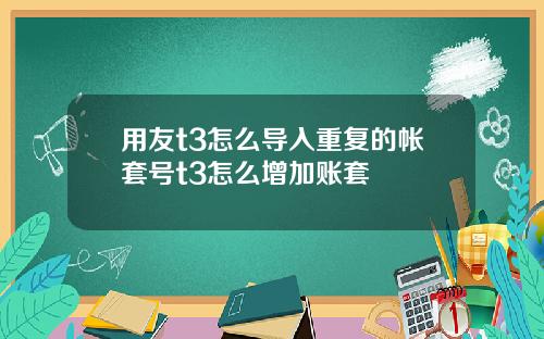 用友t3怎么导入重复的帐套号t3怎么增加账套