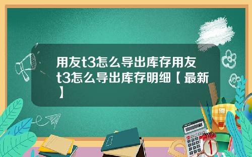 用友t3怎么导出库存用友t3怎么导出库存明细【最新】