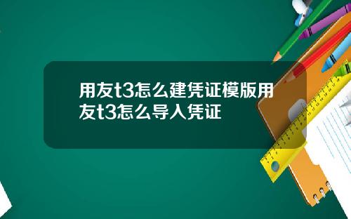 用友t3怎么建凭证模版用友t3怎么导入凭证