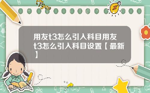 用友t3怎么引入科目用友t3怎么引入科目设置【最新】