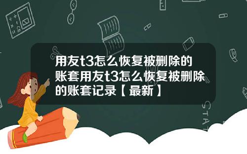 用友t3怎么恢复被删除的账套用友t3怎么恢复被删除的账套记录【最新】