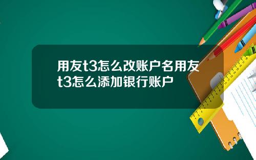 用友t3怎么改账户名用友t3怎么添加银行账户