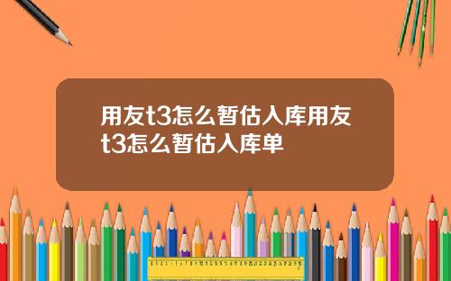 用友t3怎么暂估入库用友t3怎么暂估入库单