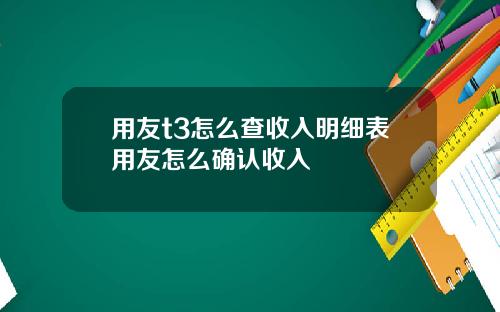 用友t3怎么查收入明细表用友怎么确认收入