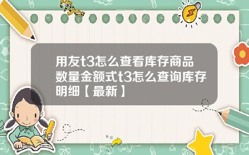 用友t3怎么查看库存商品数量金额式t3怎么查询库存明细【最新】