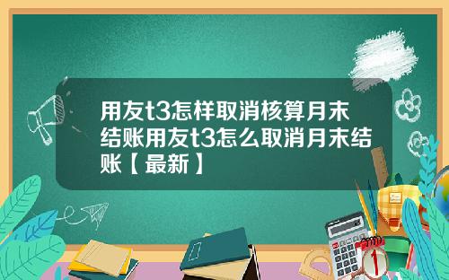 用友t3怎样取消核算月末结账用友t3怎么取消月末结账【最新】