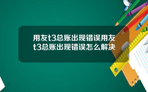 用友t3总账出现错误用友t3总账出现错误怎么解决