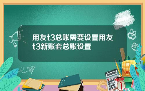 用友t3总账需要设置用友t3新账套总账设置