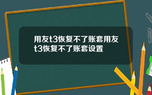 用友t3恢复不了账套用友t3恢复不了账套设置