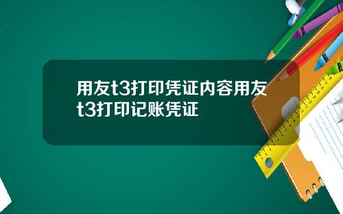 用友t3打印凭证内容用友t3打印记账凭证