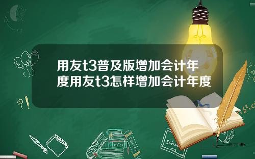 用友t3普及版增加会计年度用友t3怎样增加会计年度