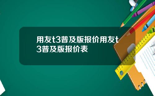 用友t3普及版报价用友t3普及版报价表