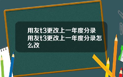 用友t3更改上一年度分录用友t3更改上一年度分录怎么改