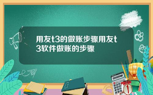 用友t3的做账步骤用友t3软件做账的步骤