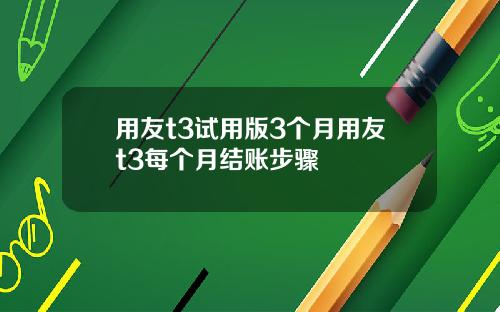 用友t3试用版3个月用友t3每个月结账步骤