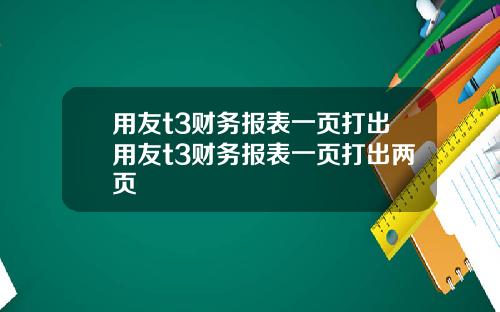 用友t3财务报表一页打出用友t3财务报表一页打出两页