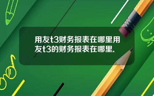 用友t3财务报表在哪里用友t3的财务报表在哪里.