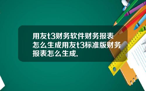 用友t3财务软件财务报表怎么生成用友t3标准版财务报表怎么生成.