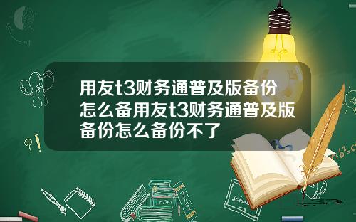 用友t3财务通普及版备份怎么备用友t3财务通普及版备份怎么备份不了