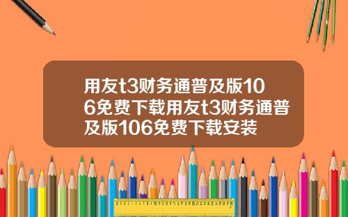 用友t3财务通普及版106免费下载用友t3财务通普及版106免费下载安装