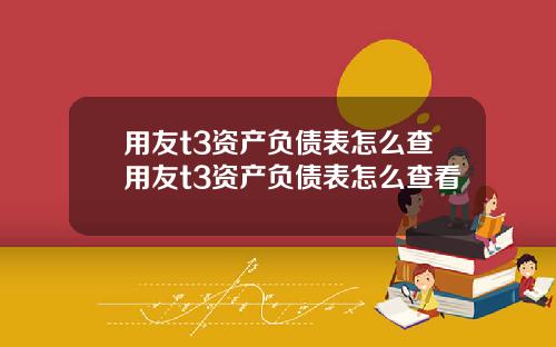 用友t3资产负债表怎么查用友t3资产负债表怎么查看