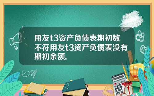 用友t3资产负债表期初数不符用友t3资产负债表没有期初余额.