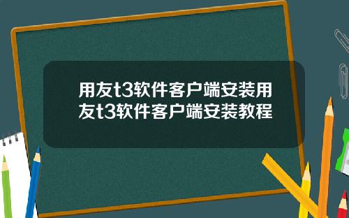 用友t3软件客户端安装用友t3软件客户端安装教程