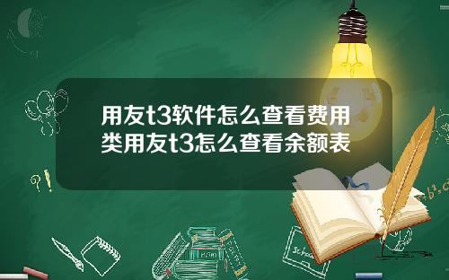 用友t3软件怎么查看费用类用友t3怎么查看余额表