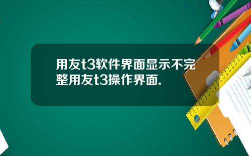 用友t3软件界面显示不完整用友t3操作界面.