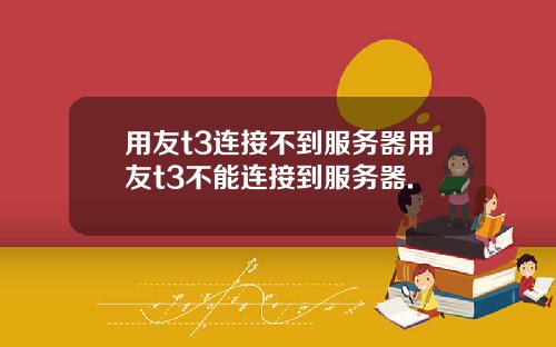 用友t3连接不到服务器用友t3不能连接到服务器.