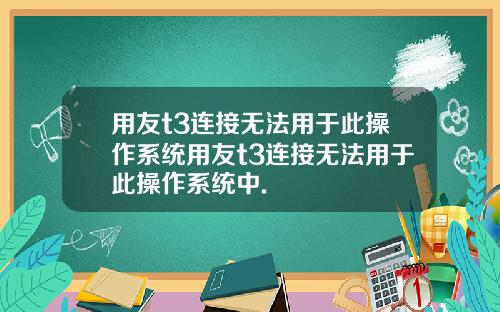 用友t3连接无法用于此操作系统用友t3连接无法用于此操作系统中.