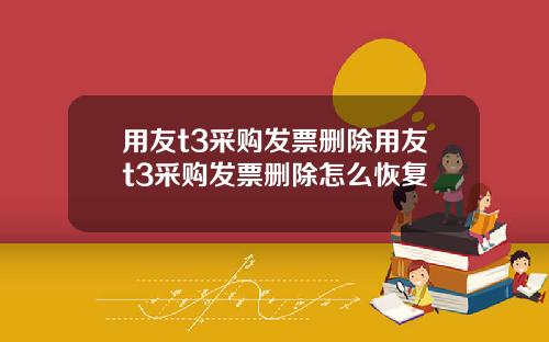 用友t3采购发票删除用友t3采购发票删除怎么恢复