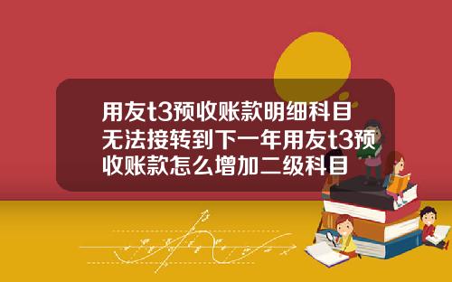 用友t3预收账款明细科目无法接转到下一年用友t3预收账款怎么增加二级科目