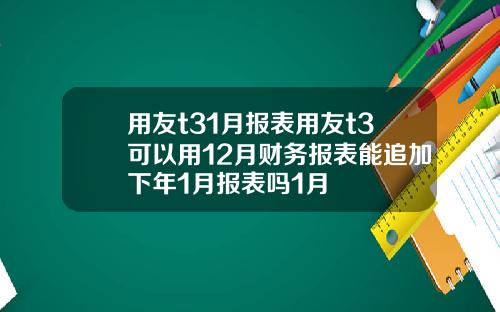 用友t31月报表用友t3可以用12月财务报表能追加下年1月报表吗1月