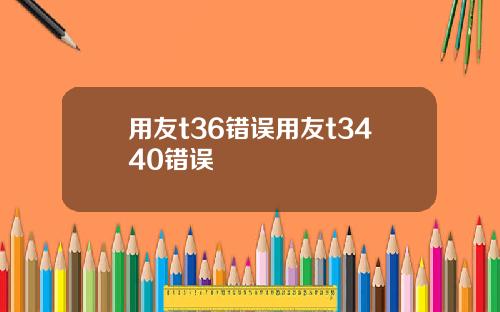 用友t36错误用友t3440错误