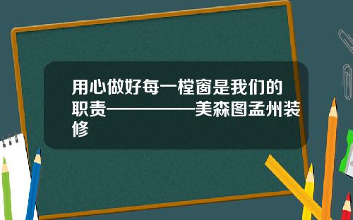 用心做好每一樘窗是我们的职责—————美森图孟州装修