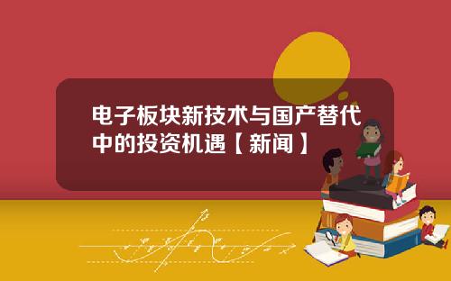 电子板块新技术与国产替代中的投资机遇【新闻】