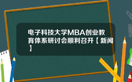 电子科技大学MBA创业教育体系研讨会顺利召开【新闻】