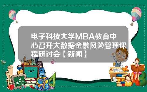 电子科技大学MBA教育中心召开大数据金融风险管理课程研讨会【新闻】