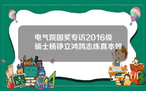 电气院国奖专访2016级硕士杨铮立鸿鹄志练真本领