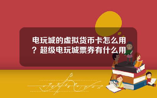 电玩城的虚拟货币卡怎么用？超级电玩城票券有什么用