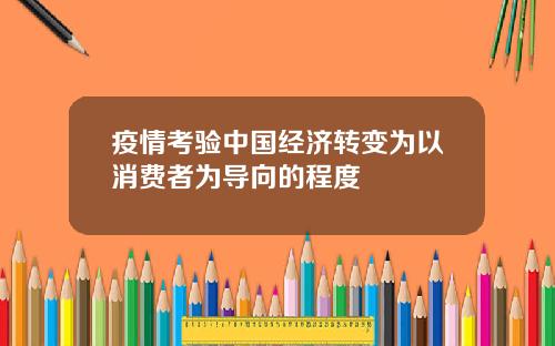 疫情考验中国经济转变为以消费者为导向的程度