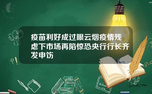 疫苗利好成过眼云烟疫情残虐下市场再陷惊恐央行行长齐发申饬