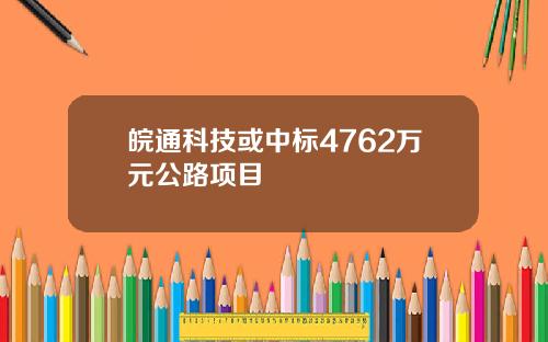 皖通科技或中标4762万元公路项目