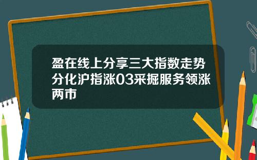 盈在线上分享三大指数走势分化沪指涨03采掘服务领涨两市